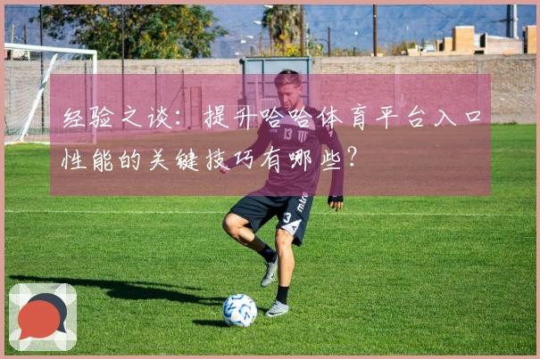 经验之谈：提升哈哈体育平台入口性能的关键技巧有哪些？