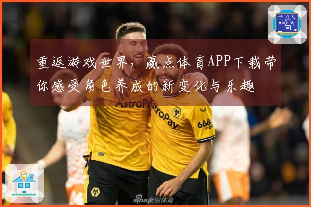 重返游戏世界，赢点体育APP下载带你感受角色养成的新变化与乐趣