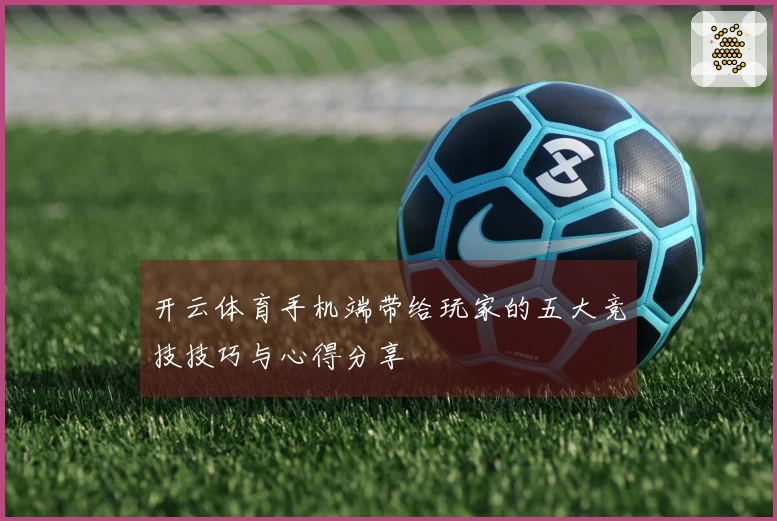 开云体育手机端带给玩家的五大竞技技巧与心得分享