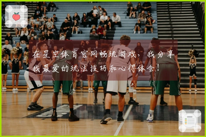 在星空体育官网畅玩游戏,我分享我最爱的玩法技巧和心得体会!