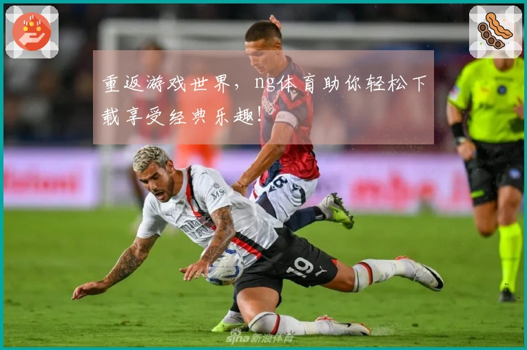 重返游戏世界，ng体育助你轻松下载享受经典乐趣！