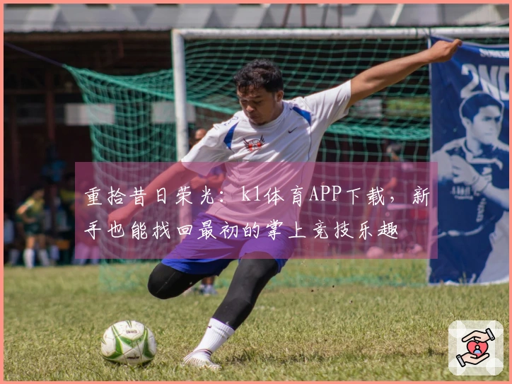 重拾昔日荣光：k1体育APP下载，新手也能找回最初的掌上竞技乐趣