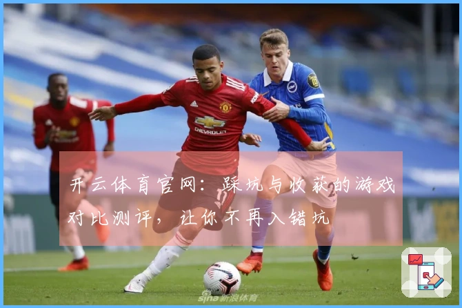 开云体育官网：踩坑与收获的游戏对比测评，让你不再入错坑