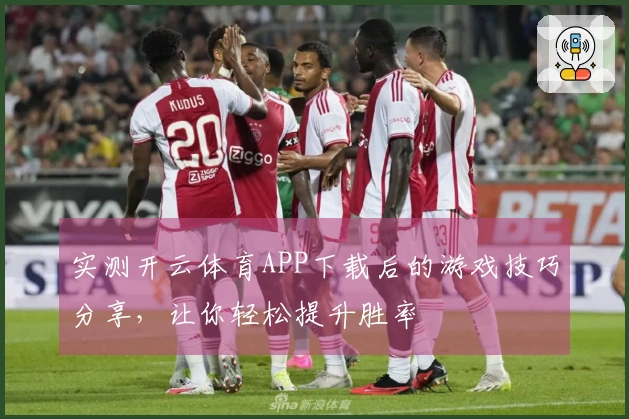 实测开云体育APP下载后的游戏技巧分享，让你轻松提升胜率