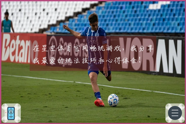在星空体育官网畅玩游戏，我分享我最爱的玩法技巧和心得体会！