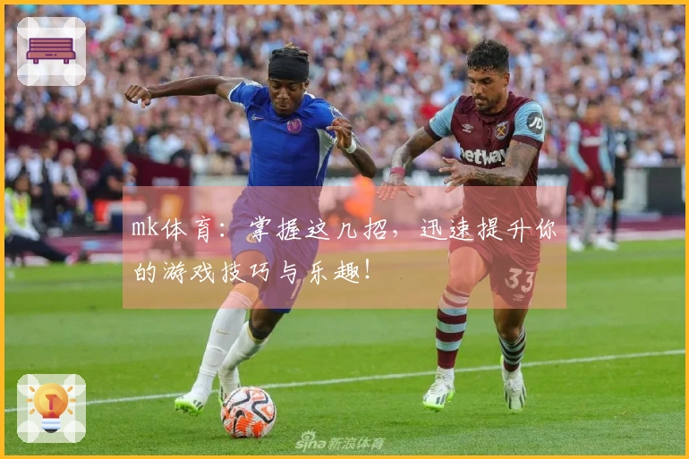mk体育：掌握这几招，迅速提升你的游戏技巧与乐趣！
