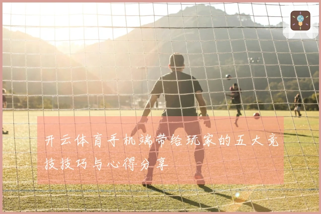 开云体育手机端带给玩家的五大竞技技巧与心得分享