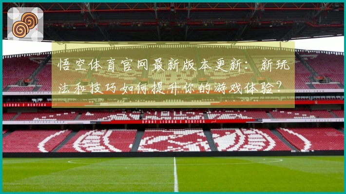 悟空体育官网最新版本更新：新玩法和技巧如何提升你的游戏体验？