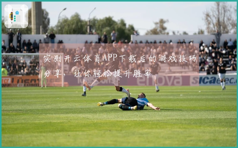 实测开云体育APP下载后的游戏技巧分享，让你轻松提升胜率